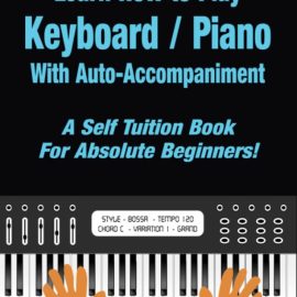 Learn How to Play Keyboard / Piano With Auto-Accompaniment: A Self Tuition Book For Absolute Beginners (Premium)